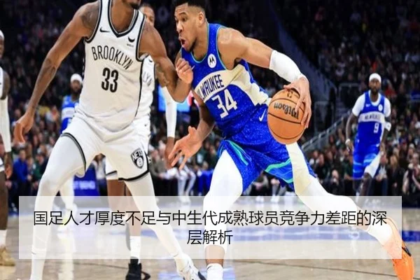 国足人才厚度不足与中生代成熟球员竞争力差距的深层解析