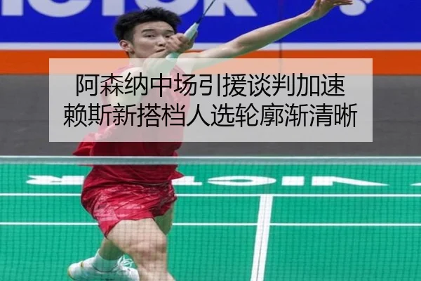 阿森纳中场引援谈判加速 赖斯新搭档人选轮廓渐清晰
